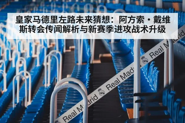 皇家马德里左路未来猜想:阿方索·戴维斯转会传闻解析与新赛季进攻战术升级