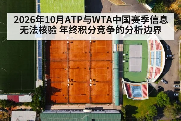 2026年10月ATP与WTA中国赛季信息无法核验 年终积分竞争的分析边界