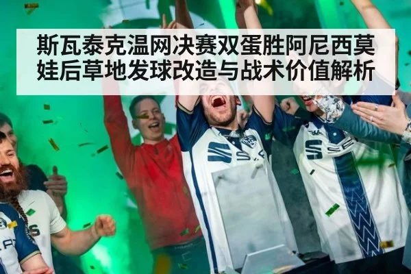 斯瓦泰克温网决赛双蛋胜阿尼西莫娃后草地发球改造与战术价值解析