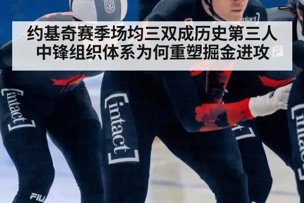 约基奇赛季场均三双成历史第三人 中锋组织体系为何重塑掘金进攻